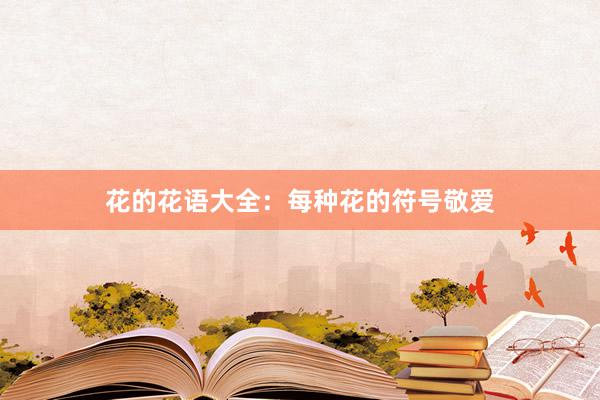 花的花语大全：每种花的符号敬爱