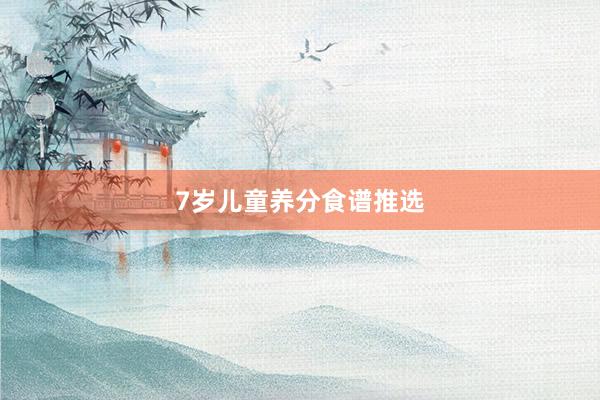 7岁儿童养分食谱推选